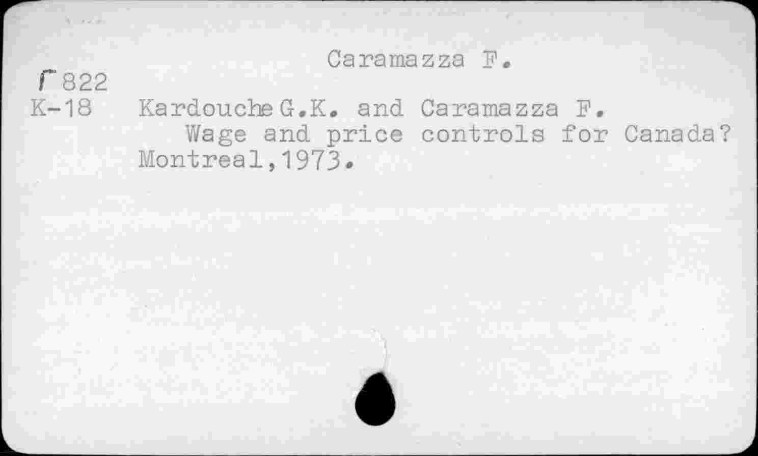 ﻿Caramazza F.
f 822
K-18 Kardouche G.K, and Caramazza F.
Wage and price controls for Canada? Montreal,1973.